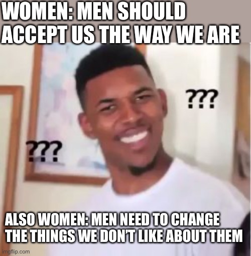 Nick Young | WOMEN: MEN SHOULD ACCEPT US THE WAY WE ARE; ALSO WOMEN: MEN NEED TO CHANGE THE THINGS WE DON’T LIKE ABOUT THEM | image tagged in man problems | made w/ Imgflip meme maker