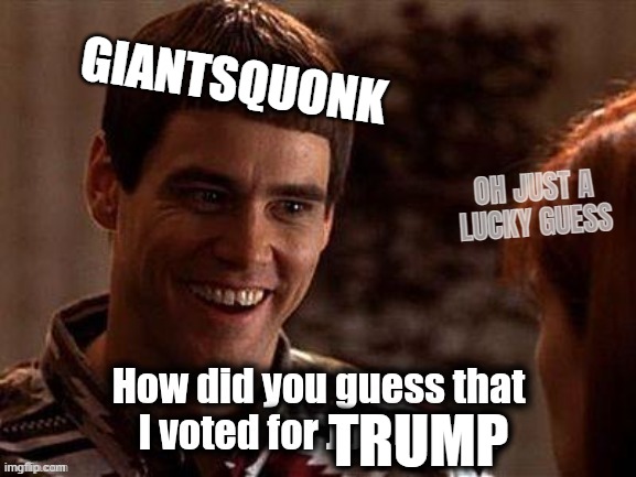 giant dork | GIANTSQUONK; OH JUST A
LUCKY GUESS; TRUMP | image tagged in giant,dork,superdork,brainwashed,trump,cultist | made w/ Imgflip meme maker