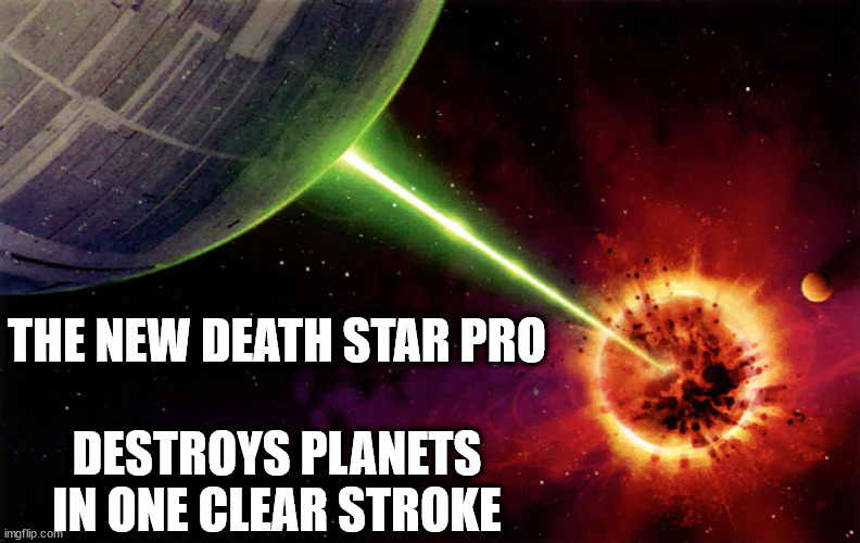Death star firing | THE NEW DEATH STAR PRO
 
DESTROYS PLANETS
IN ONE CLEAR STROKE | image tagged in death star firing | made w/ Imgflip meme maker
