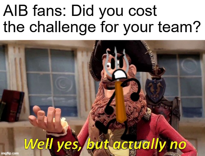 Canon | AIB fans: Did you cost the challenge for your team? | image tagged in memes,well yes but actually no | made w/ Imgflip meme maker