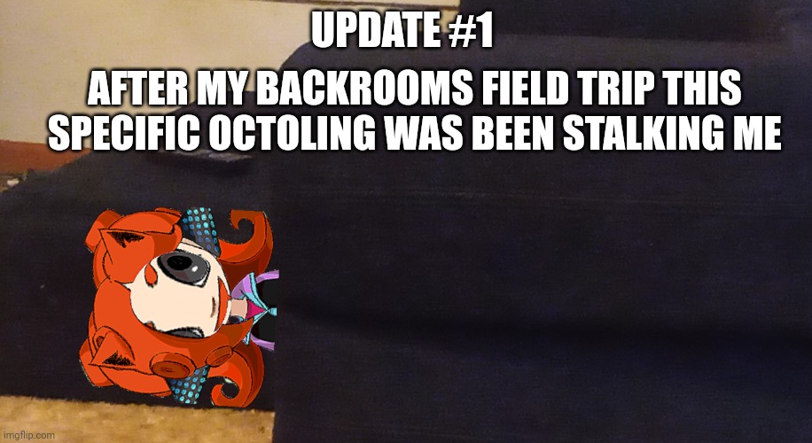 Day one | UPDATE #1; AFTER MY BACKROOMS FIELD TRIP THIS SPECIFIC OCTOLING WAS BEEN STALKING ME | image tagged in ghelm gnaw | made w/ Imgflip meme maker