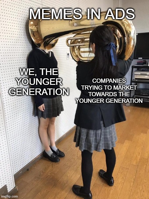 did you see the insurAAAnce and rick astley collab recently? it was fun | MEMES IN ADS; WE, THE YOUNGER GENERATION; COMPANIES TRYING TO MARKET TOWARDS THE YOUNGER GENERATION | image tagged in girl putting tuba on girl's head,advertisement,companies,gen z,marketing,memes | made w/ Imgflip meme maker