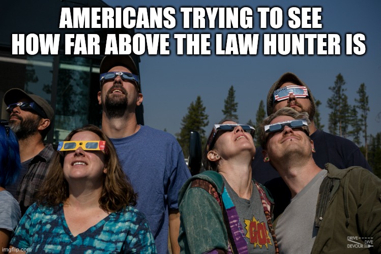 AMERICANS TRYING TO SEE HOW FAR ABOVE THE LAW HUNTER IS | image tagged in funny memes | made w/ Imgflip meme maker