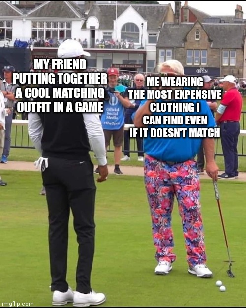 John Daly and Tiger Woods | MY FRIEND PUTTING TOGETHER A COOL MATCHING OUTFIT IN A GAME; ME WEARING THE MOST EXPENSIVE CLOTHING I CAN FIND EVEN IF IT DOESN'T MATCH | image tagged in john daly and tiger woods | made w/ Imgflip meme maker
