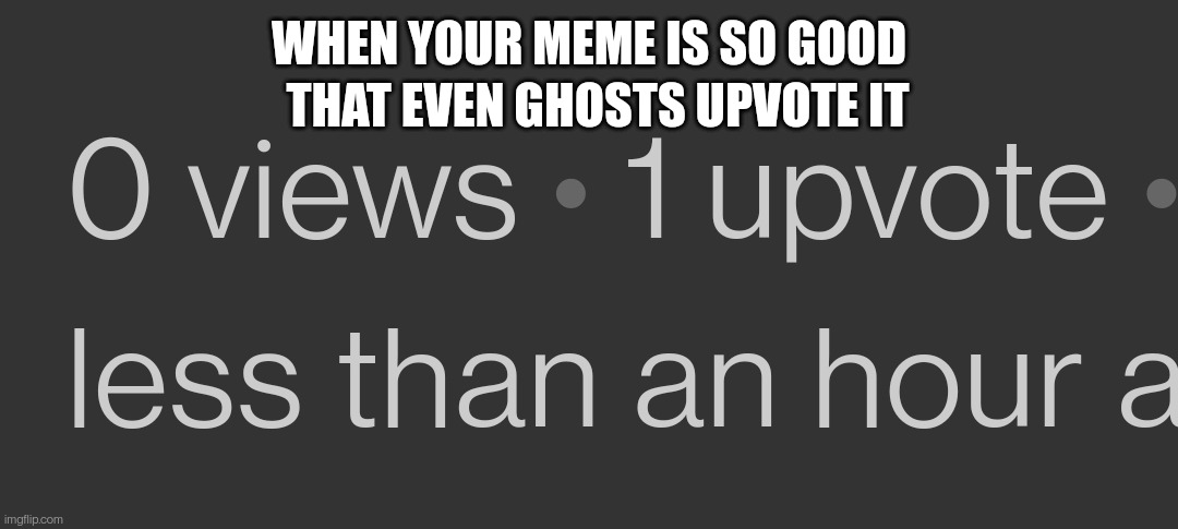 I've seen this happen SO MANY TIMES | THAT EVEN GHOSTS UPVOTE IT; WHEN YOUR MEME IS SO GOOD | made w/ Imgflip meme maker