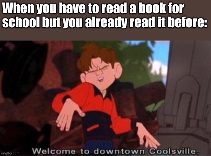 I hope this happens to me. It will if they ask us to do Hunger Games or Maze Runner. | When you have to read a book for school but you already read it before: | image tagged in welcome to downtown coolsville,books,school | made w/ Imgflip meme maker