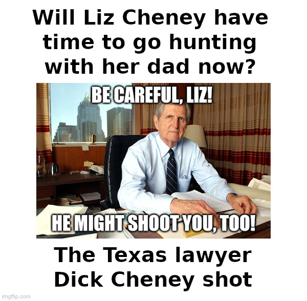 Will Liz Cheney have time to go hunting with her dad now? | image tagged in liz cheney,dick cheney,school shooting | made w/ Imgflip meme maker