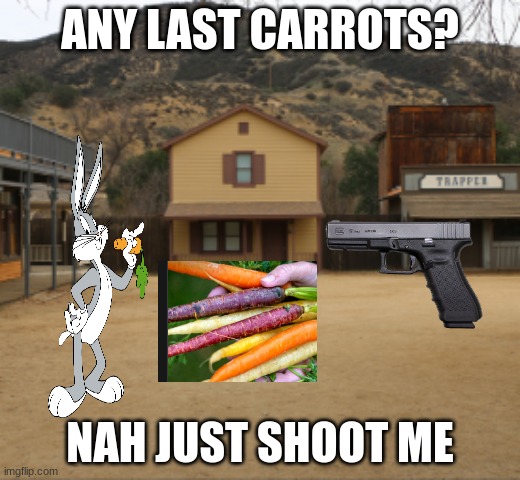 any last carrots | ANY LAST CARROTS? NAH JUST SHOOT ME | image tagged in meme | made w/ Imgflip meme maker