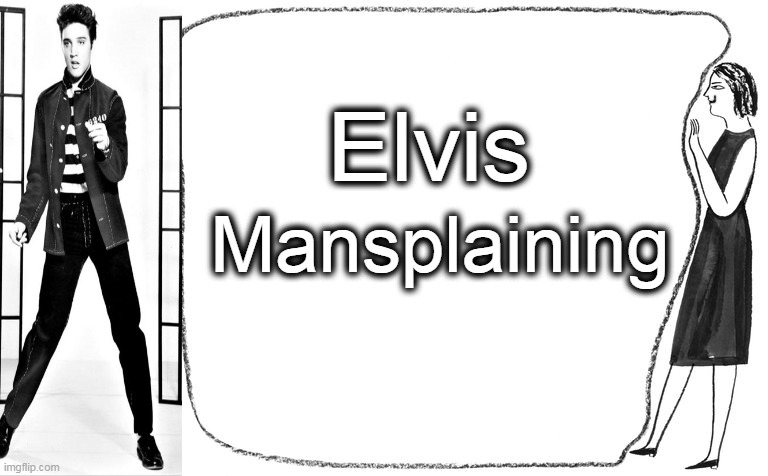 Elvis Mansplaining | made w/ Imgflip meme maker
