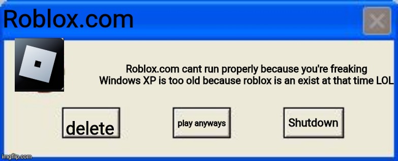 lol | Roblox.com; Roblox.com cant run properly because you're freaking Windows XP is too old because roblox is an exist at that time LOL; Shutdown; delete; play anyways | image tagged in windows xp error | made w/ Imgflip meme maker