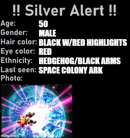 Shadow in SA2 = wholesome 100 | 50
MALE
BLACK W/RED HIGHLIGHTS
RED
HEDGEHOG/BLACK ARMS
SPACE COLONY ARK | image tagged in silver alert | made w/ Imgflip meme maker