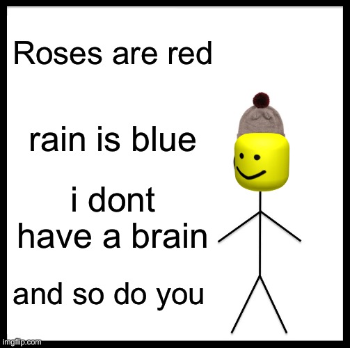 i don’t know wat this is | Roses are red; rain is blue; i dont have a brain; and so do you | image tagged in memes,be like bill | made w/ Imgflip meme maker