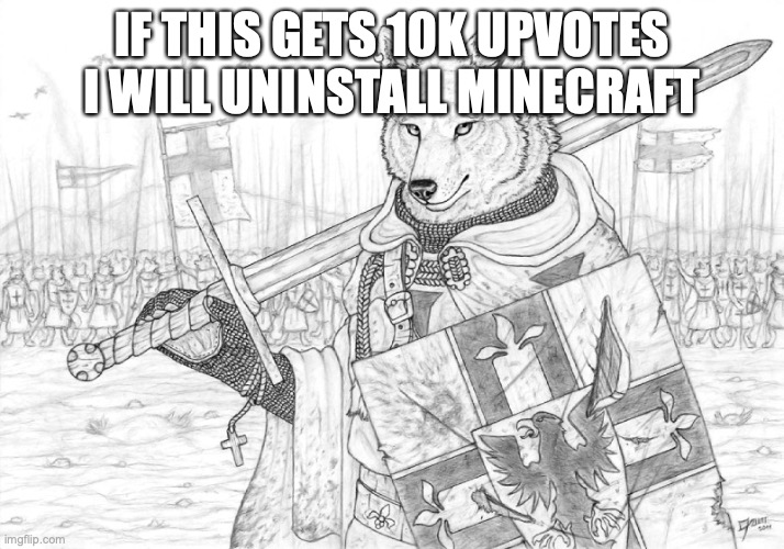 you cant do it | IF THIS GETS 10K UPVOTES I WILL UNINSTALL MINECRAFT | image tagged in fursader | made w/ Imgflip meme maker