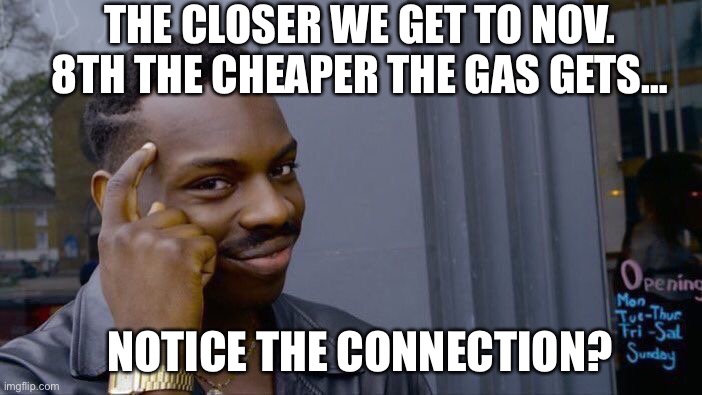 Roll Safe Think About It | THE CLOSER WE GET TO NOV. 8TH THE CHEAPER THE GAS GETS…; NOTICE THE CONNECTION? | image tagged in memes,roll safe think about it | made w/ Imgflip meme maker