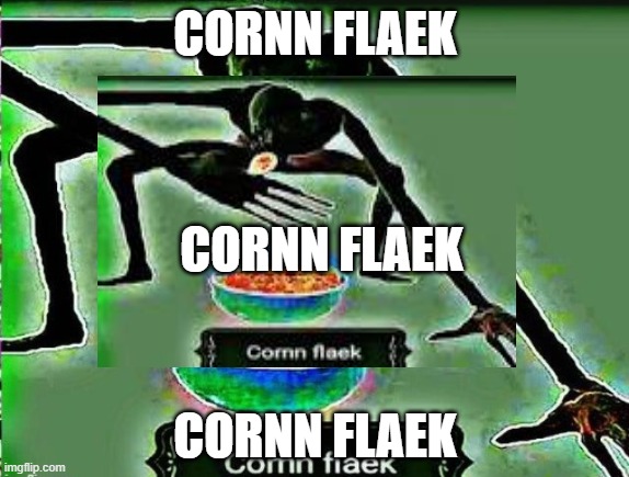 Cornn Flaek | CORNN FLAEK; CORNN FLAEK; CORNN FLAEK | image tagged in funny,haha,memes,why,oh wow are you actually reading these tags | made w/ Imgflip meme maker