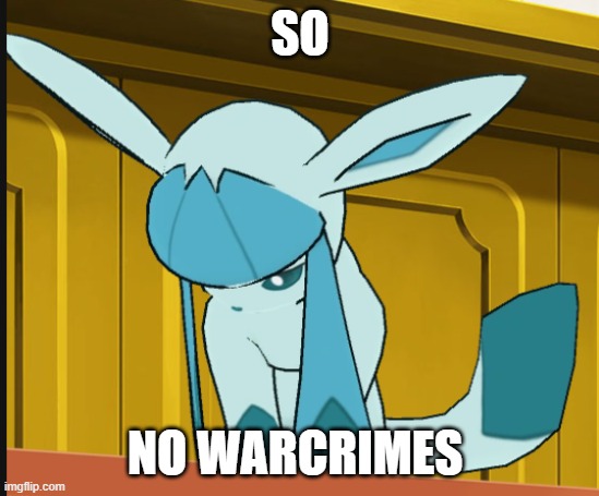 sad glaceon | SO NO WARCRIMES | image tagged in sad glaceon | made w/ Imgflip meme maker