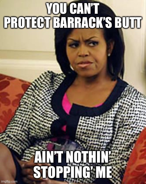 Michelle Obama is not pleased | YOU CAN’T PROTECT BARRACK’S BUTT AIN’T NOTHIN’ STOPPING’ ME | image tagged in michelle obama is not pleased | made w/ Imgflip meme maker