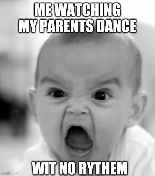 Me watch my parents dance with no rythem | ME WATCHING MY PARENTS DANCE; WIT NO RYTHEM | image tagged in memes,angry baby | made w/ Imgflip meme maker