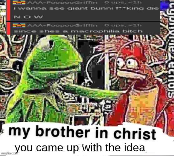 My brother in Christ | you came up with the idea | image tagged in my brother in christ | made w/ Imgflip meme maker