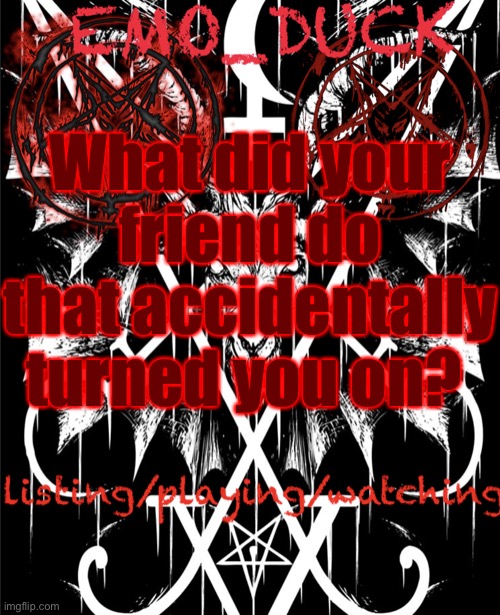 Emo_Duck’s Satan template | What did your friend do that accidentally turned you on? | image tagged in emo_duck s satan template | made w/ Imgflip meme maker