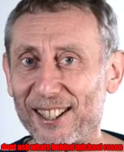 DONT ASK | dont ask whats behind michael rosen | image tagged in memes,funny,michael rosen,dont ask,too many tags,stop reading the tags | made w/ Imgflip meme maker
