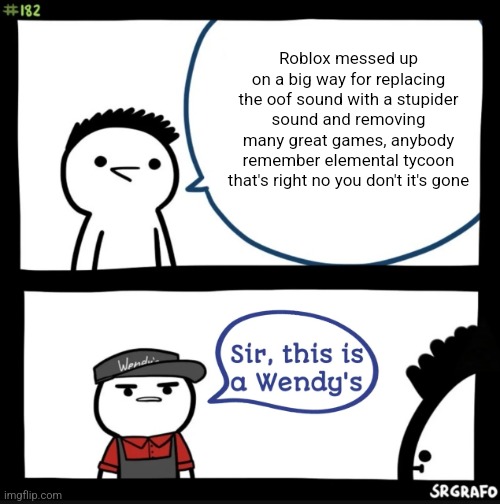 Seriously | Roblox messed up on a big way for replacing the oof sound with a stupider sound and removing many great games, anybody remember elemental tycoon that's right no you don't it's gone | image tagged in sir this is a wendys | made w/ Imgflip meme maker