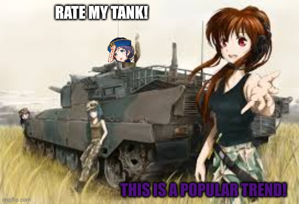 Rate my tank | RATE MY TANK! THIS IS A POPULAR TREND! | image tagged in world of tanks,anime girl,meme | made w/ Imgflip meme maker