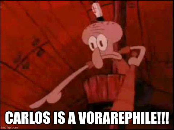 Squidward pointing | CARLOS IS A VORAREPHILE!!! | image tagged in squidward pointing | made w/ Imgflip meme maker