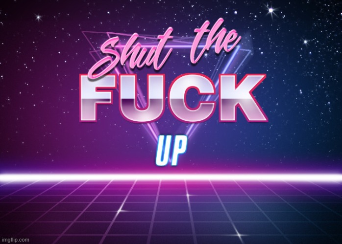 shut the fuck up | image tagged in shut the fuck up | made w/ Imgflip meme maker
