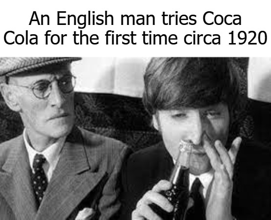 An English man tries Coca Cola for the first time circa 1920 | image tagged in tag | made w/ Imgflip meme maker
