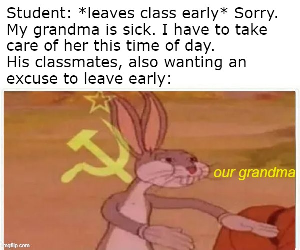Sharing is caring! |  Student: *leaves class early* Sorry.
My grandma is sick. I have to take
care of her this time of day.
His classmates, also wanting an
excuse to leave early:; our grandma | image tagged in communist bugs bunny | made w/ Imgflip meme maker