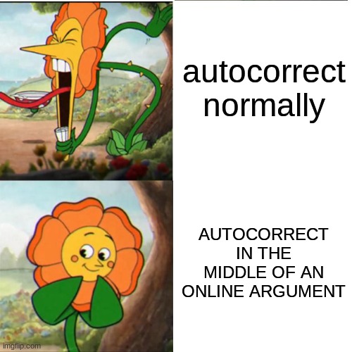 why | autocorrect normally; AUTOCORRECT IN THE MIDDLE OF AN ONLINE ARGUMENT | image tagged in cuphead flower | made w/ Imgflip meme maker