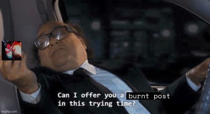 Can I offer you a ____? | burnt post | made w/ Imgflip meme maker