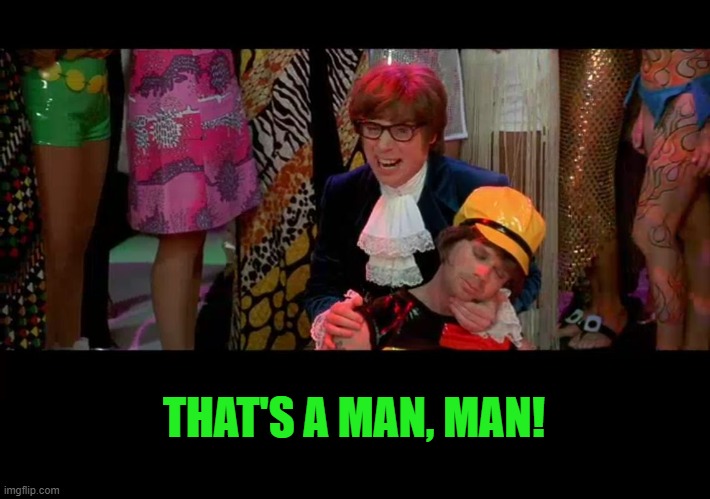 Austin Powers "That ain't no woman, that's a man, man!" | THAT'S A MAN, MAN! | image tagged in austin powers that ain't no woman that's a man man | made w/ Imgflip meme maker