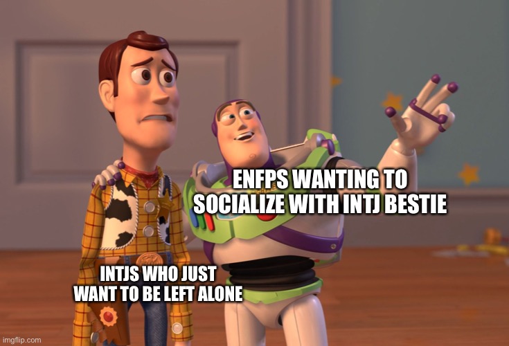 X, X Everywhere Meme | ENFPS WANTING TO SOCIALIZE WITH INTJ BESTIE; INTJS WHO JUST WANT TO BE LEFT ALONE | image tagged in memes,x x everywhere | made w/ Imgflip meme maker