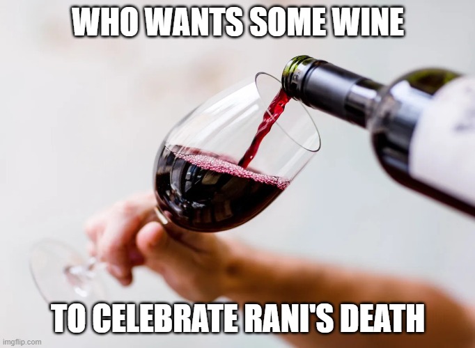 Red wine being poured into a glass | WHO WANTS SOME WINE; TO CELEBRATE RANI'S DEATH | image tagged in red wine being poured into a glass | made w/ Imgflip meme maker