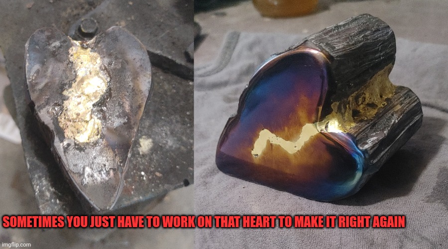 Get your shit together | SOMETIMES YOU JUST HAVE TO WORK ON THAT HEART TO MAKE IT RIGHT AGAIN | image tagged in art,heart,broken heart,welder,sculpture,healing | made w/ Imgflip meme maker