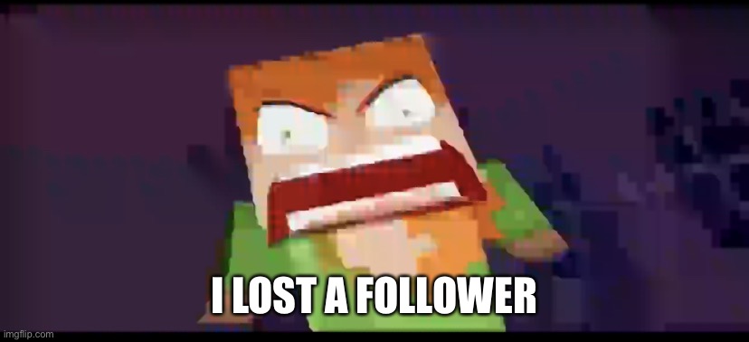 a | I LOST A FOLLOWER | image tagged in a | made w/ Imgflip meme maker