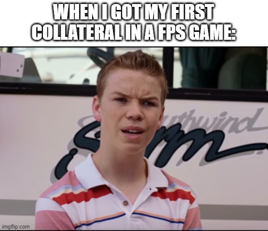 You Guys are Getting Paid | WHEN I GOT MY FIRST COLLATERAL IN A FPS GAME: | image tagged in you guys are getting paid | made w/ Imgflip meme maker