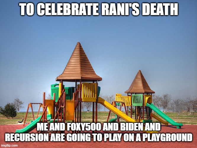 Playground | TO CELEBRATE RANI'S DEATH; ME AND FOXY500 AND BIDEN AND RECURSION ARE GOING TO PLAY ON A PLAYGROUND | image tagged in playground | made w/ Imgflip meme maker