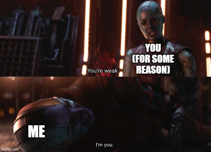 Your weak I’m you | YOU (FOR SOME REASON) ME | image tagged in your weak i m you | made w/ Imgflip meme maker