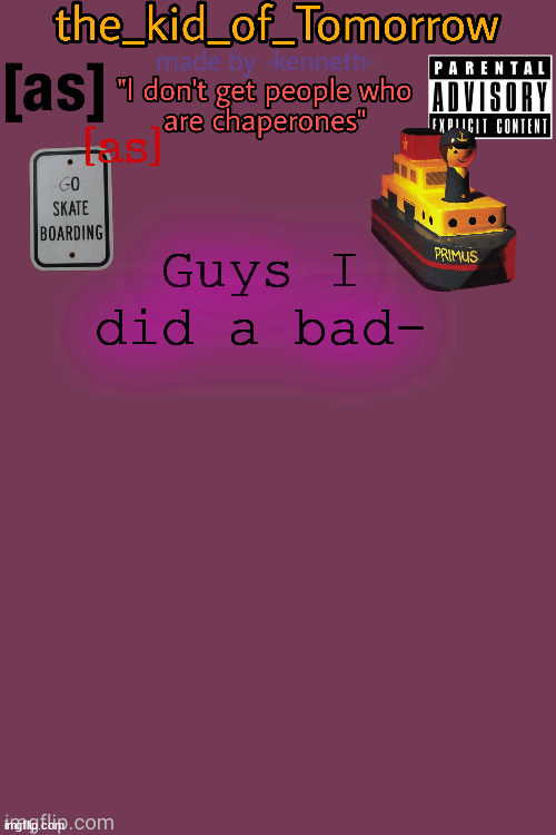 I have on ashite ashite ashite and I went to turn it down and it instead turned up when im not supposed to be on my laptop- | Guys I did a bad- | image tagged in the_kid_of_tomorrow s announcement template made by -kenneth- | made w/ Imgflip meme maker