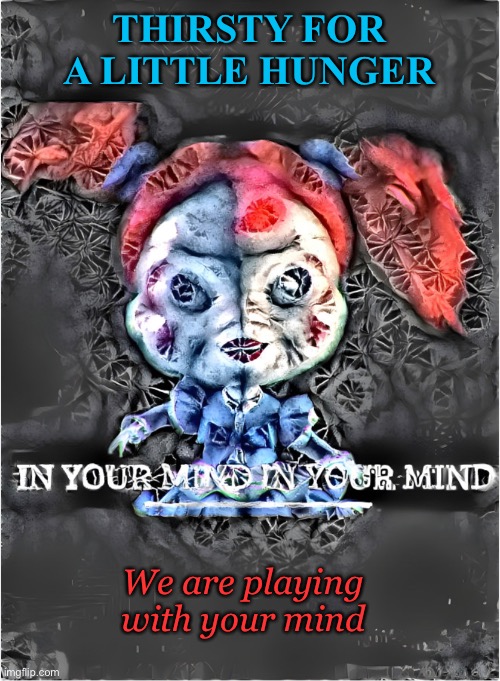 Poppy | THIRSTY FOR A LITTLE HUNGER; We are playing with your mind | image tagged in poppy,poppy playtime,poppy doll,horror skunx,puppet hour time,thornswrath | made w/ Imgflip meme maker