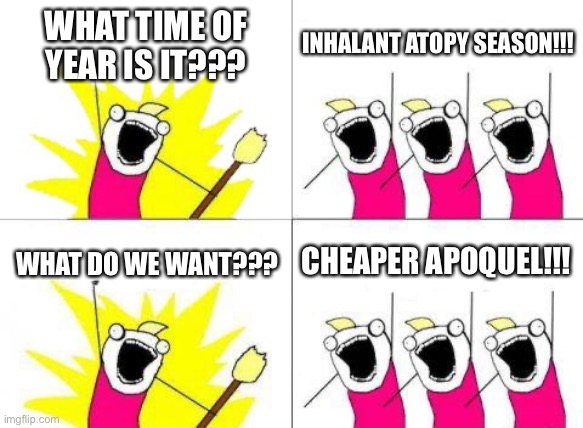 What Do We Want Meme | WHAT TIME OF YEAR IS IT??? INHALANT ATOPY SEASON!!! CHEAPER APOQUEL!!! WHAT DO WE WANT??? | image tagged in memes,what do we want | made w/ Imgflip meme maker