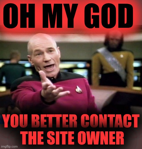 startrek | OH MY GOD YOU BETTER CONTACT
 THE SITE OWNER | image tagged in startrek | made w/ Imgflip meme maker