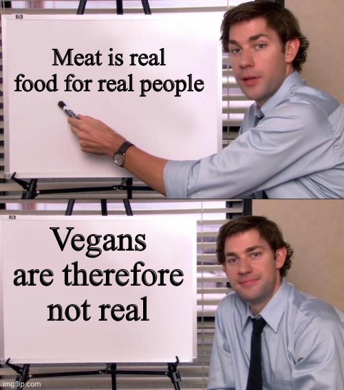 Jim Halpert Explains | Meat is real food for real people; Vegans are therefore not real | image tagged in jim halpert explains,TheRightCantMeme | made w/ Imgflip meme maker