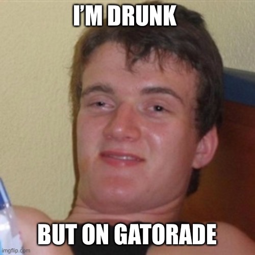 (splat note: say no to drugnks kidszs) | I’M DRUNK; BUT ON GATORADE | image tagged in high/drunk guy | made w/ Imgflip meme maker