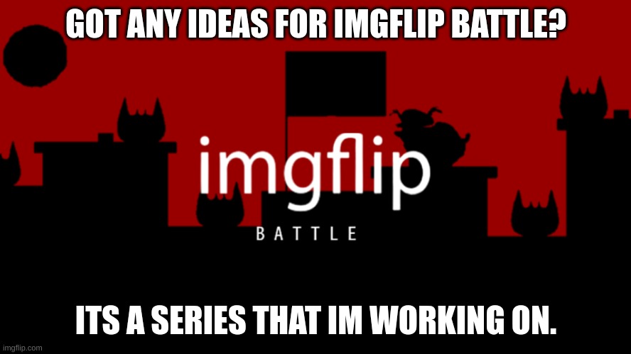 its a competition show like bfdi or ii | GOT ANY IDEAS FOR IMGFLIP BATTLE? ITS A SERIES THAT IM WORKING ON. | image tagged in memes,funny,imgflip battle,question,i dont even know,uhifrhkfkj4erkjkjre | made w/ Imgflip meme maker