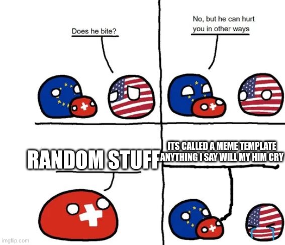 USA Sad for no reason :( | ITS CALLED A MEME TEMPLATE ANYTHING I SAY WILL MY HIM CRY; RANDOM STUFF | image tagged in country balls switzerland does he bite | made w/ Imgflip meme maker