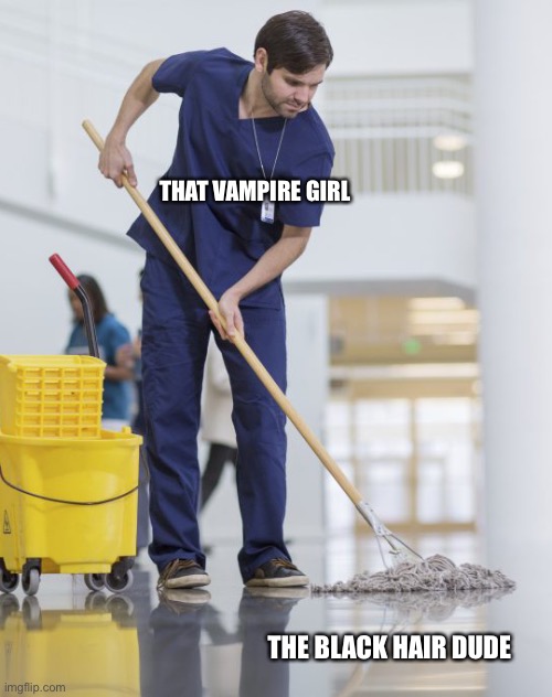 Man mopping the floor | THAT VAMPIRE GIRL THE BLACK HAIR DUDE | image tagged in man mopping the floor | made w/ Imgflip meme maker